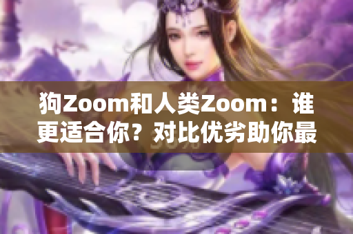 狗Zoom和人类Zoom：谁更适合你？对比优劣助你最佳选择