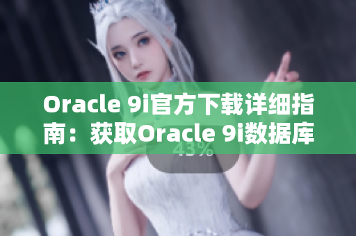 Oracle 9i官方下载详细指南：获取Oracle 9i数据库软件的全面指导