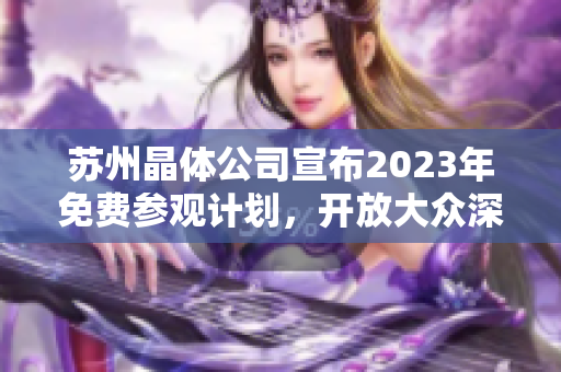 苏州晶体公司宣布2023年免费参观计划，开放大众深入了解晶体产业技术创新