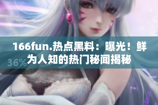 166fun.热点黑料：曝光！鲜为人知的热门秘闻揭秘