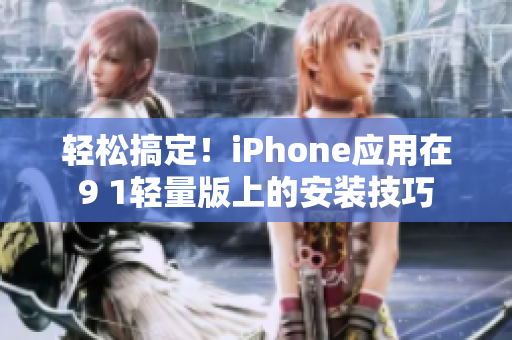 轻松搞定！iPhone应用在9 1轻量版上的安装技巧