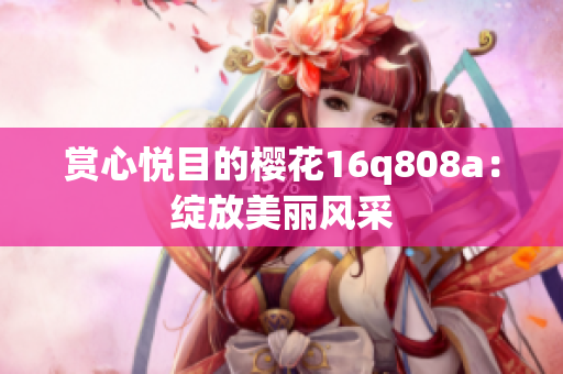 赏心悦目的樱花16q808a：绽放美丽风采