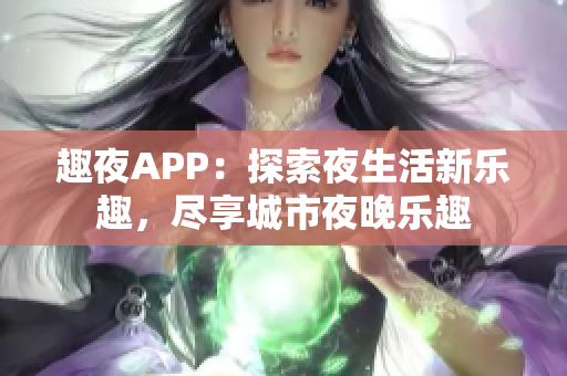 趣夜APP：探索夜生活新乐趣，尽享城市夜晚乐趣