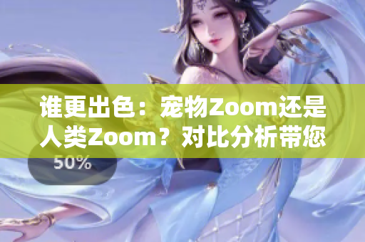 谁更出色：宠物Zoom还是人类Zoom？对比分析带您发现更适合您的视频会议工具