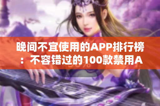 晚间不宜使用的APP排行榜：不容错过的100款禁用APP大揭秘